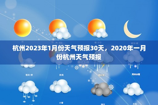 杭州2023年1月份天气预报30天，2020年一月份杭州天气预报