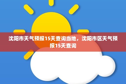 沈阳市天气预报15天查询当地，沈阳市区天气预报15天查询