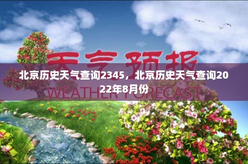 北京历史天气查询2345，北京历史天气查询2022年8月份