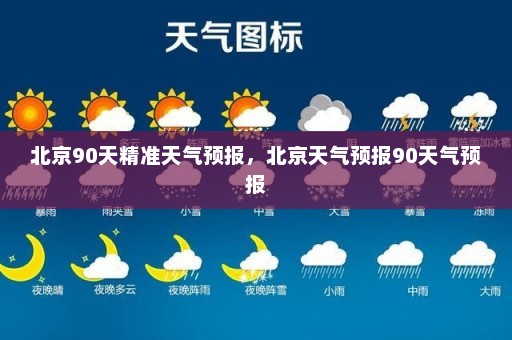 北京90天精准天气预报	，北京天气预报90天气预报