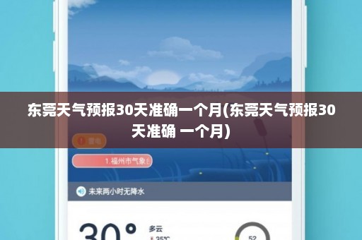 东莞天气预报30天准确一个月(东莞天气预报30天准确 一个月)