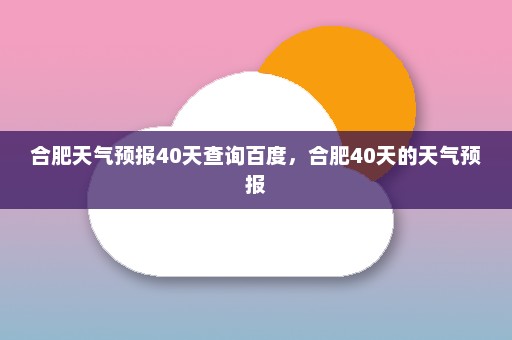 合肥天气预报40天查询百度，合肥40天的天气预报