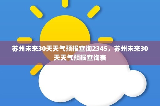 苏州未来30天天气预报查询2345	，苏州未来30天天气预报查询表