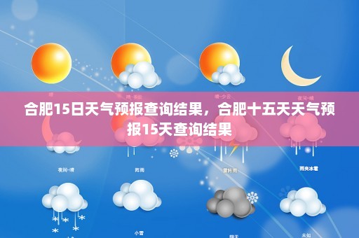 合肥15日天气预报查询结果	，合肥十五天天气预报15天查询结果