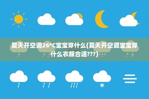 夏天开空调26℃宝宝穿什么(夏天开空调宝宝穿什么衣服合适???)