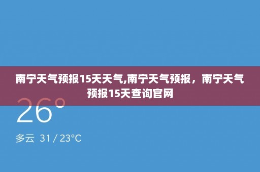 南宁天气预报15天天气,南宁天气预报	，南宁天气预报15天查询官网