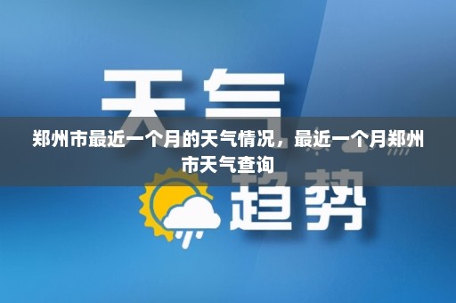 郑州市最近一个月的天气情况，最近一个月郑州市天气查询