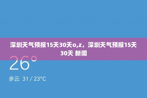 深圳天气预报15天30天o,z	，深圳天气预报15天30天 新闻