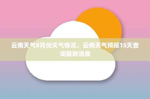 云南天气8月份天气情况，云南天气预报15天查询最新消息