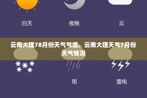 云南大理78月份天气气温	，云南大理天气7月份天气情况