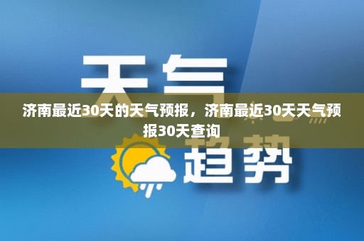 济南最近30天的天气预报，济南最近30天天气预报30天查询