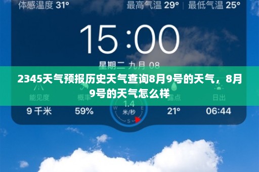 2345天气预报历史天气查询8月9号的天气	，8月9号的天气怎么样