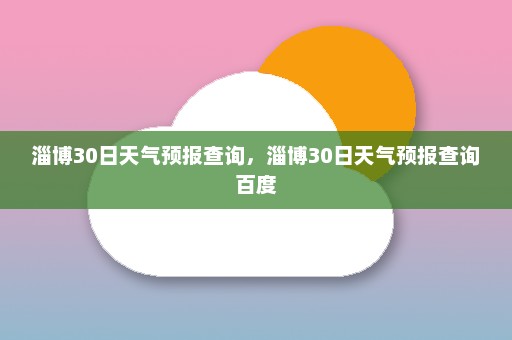 淄博30日天气预报查询，淄博30日天气预报查询百度