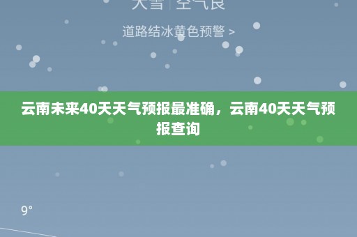 云南未来40天天气预报最准确，云南40天天气预报查询