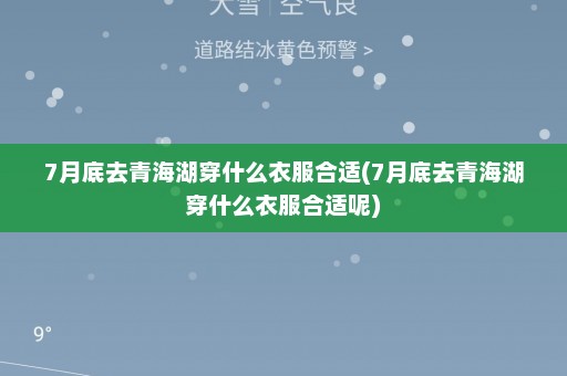 7月底去青海湖穿什么衣服合适(7月底去青海湖穿什么衣服合适呢)