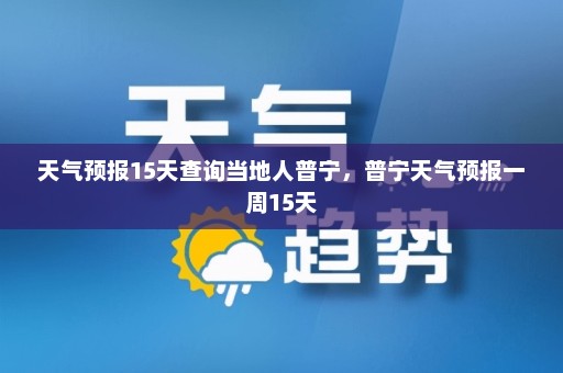 天气预报15天查询当地人普宁	，普宁天气预报一周15天