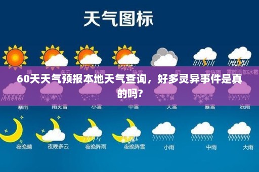 60天天气预报本地天气查询，好多灵异事件是真的吗?