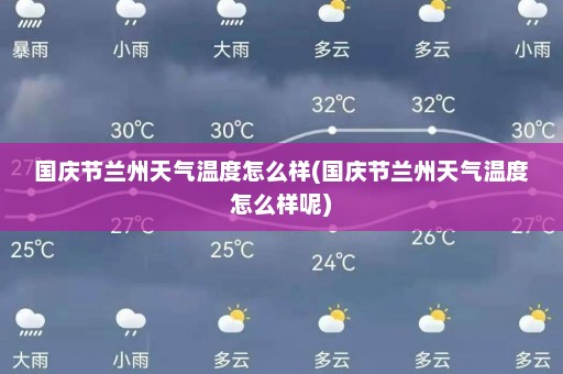 国庆节兰州天气温度怎么样(国庆节兰州天气温度怎么样呢)