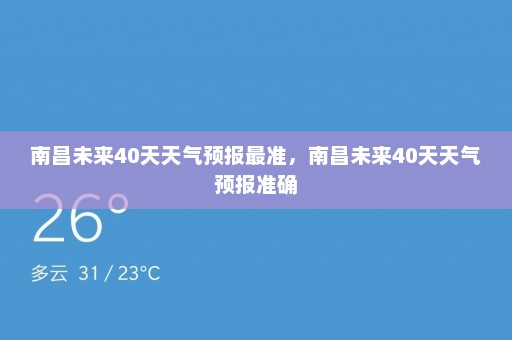 南昌未来40天天气预报最准，南昌未来40天天气预报准确