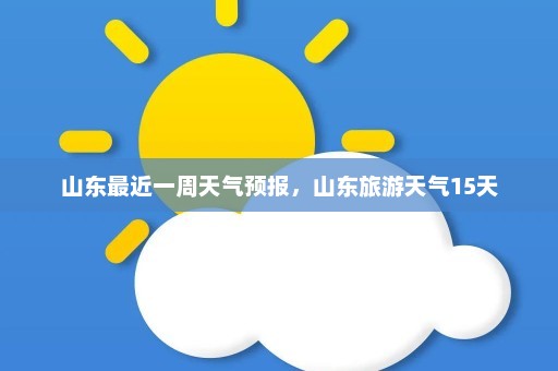 山东最近一周天气预报，山东旅游天气15天