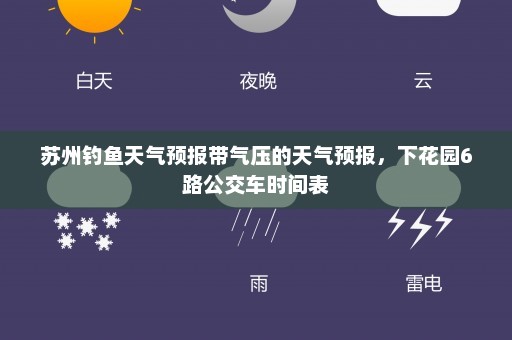 苏州钓鱼天气预报带气压的天气预报	，下花园6路公交车时间表