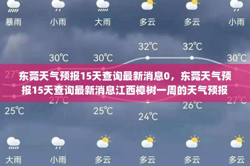 东莞天气预报15天查询最新消息0	，东莞天气预报15天查询最新消息江西樟树一周的天气预报