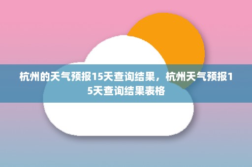 杭州的天气预报15天查询结果，杭州天气预报15天查询结果表格