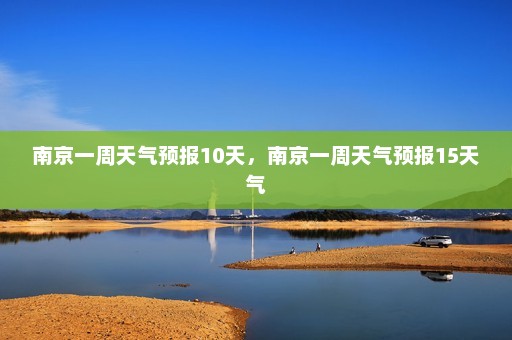 南京一周天气预报10天，南京一周天气预报15天气