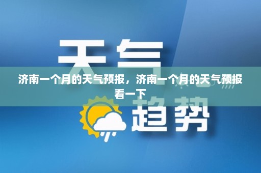 济南一个月的天气预报	，济南一个月的天气预报看一下