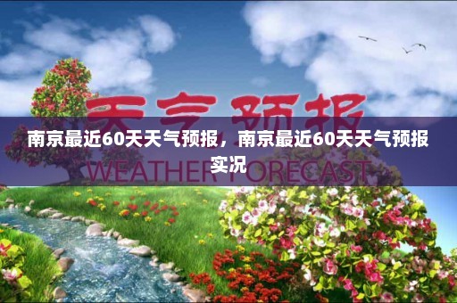 南京最近60天天气预报	，南京最近60天天气预报实况