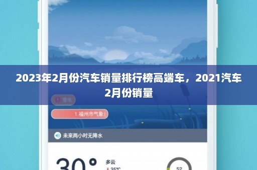 2023年2月份汽车销量排行榜高端车	，2021汽车2月份销量