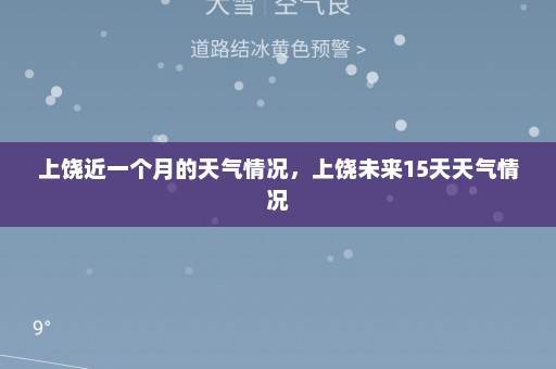 上饶近一个月的天气情况	，上饶未来15天天气情况