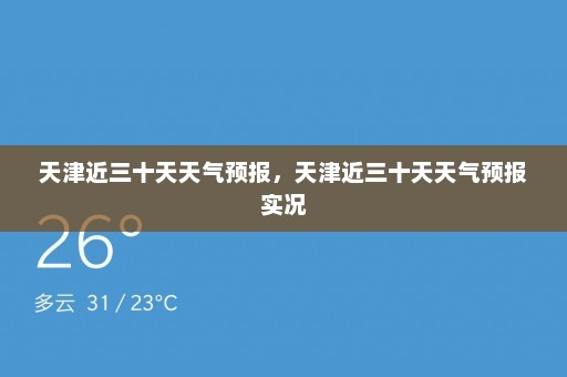 天津近三十天天气预报，天津近三十天天气预报实况