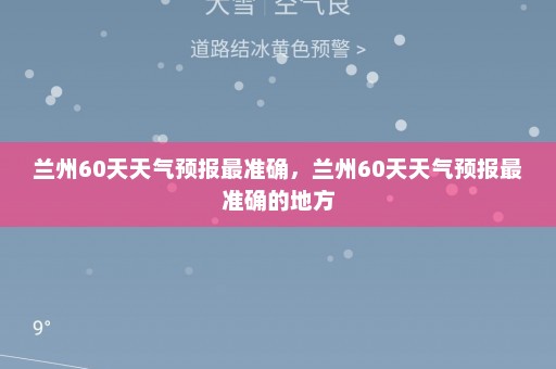 兰州60天天气预报最准确，兰州60天天气预报最准确的地方