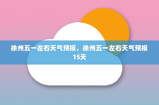 徐州五一左右天气预报，徐州五一左右天气预报15天