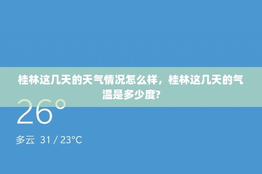 桂林这几天的天气情况怎么样，桂林这几天的气温是多少度?