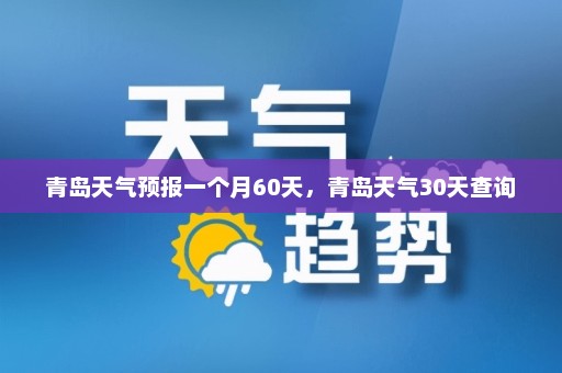 青岛天气预报一个月60天，青岛天气30天查询