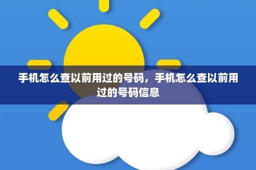 手机怎么查以前用过的号码	，手机怎么查以前用过的号码信息