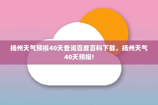 扬州天气预报40天查询百度百科下载，扬州天气40天预报!