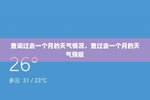 查询过去一个月的天气情况	，查过去一个月的天气预报