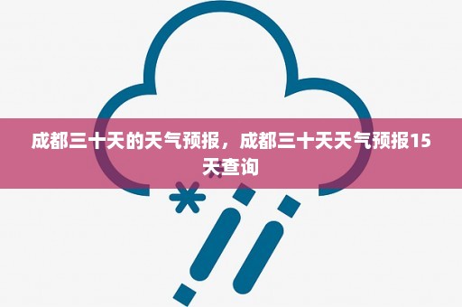 成都三十天的天气预报，成都三十天天气预报15天查询