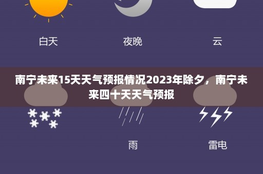 南宁未来15天天气预报情况2023年除夕	，南宁未来四十天天气预报