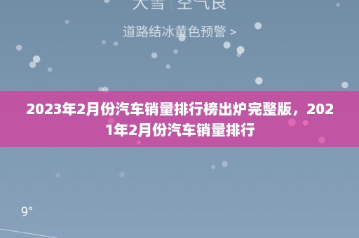 2023年2月份汽车销量排行榜出炉完整版	，2021年2月份汽车销量排行