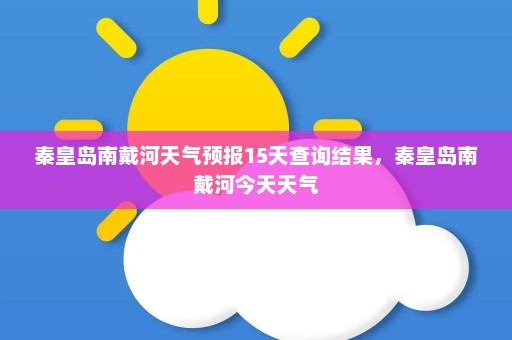 秦皇岛南戴河天气预报15天查询结果	，秦皇岛南戴河今天天气