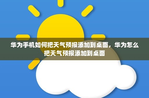 华为手机如何把天气预报添加到桌面，华为怎么把天气预报添加到桌面