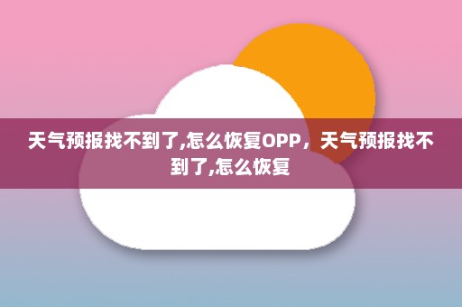 天气预报找不到了,怎么恢复OPP	，天气预报找不到了,怎么恢复