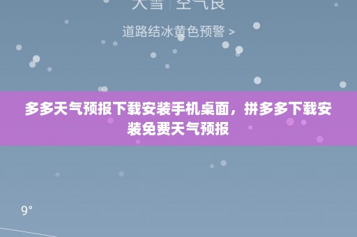 多多天气预报下载安装手机桌面，拼多多下载安装免费天气预报