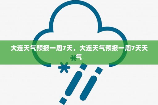 大连天气预报一周7天	，大连天气预报一周7天天气