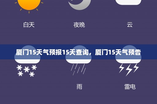 厦门15天气预报15天查询	，厦门15天气预告