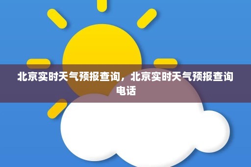 北京实时天气预报查询，北京实时天气预报查询电话